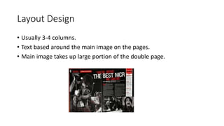 Layout Design
• Usually 3-4 columns.
• Text based around the main image on the pages.
• Main image takes up large portion of the double page.
 