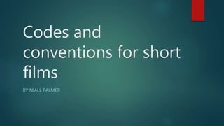 Codes and
conventions for short
films
BY NIALL PALMER
 