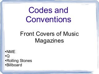Codes and
Conventions
Front Covers of Music
Magazines
●NME
●Q
●Rolling Stones
●Billboard
 