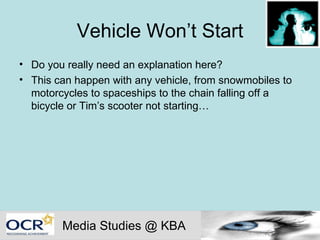 Vehicle Won’t Start Do you really need an explanation here?  This can happen with any vehicle, from snowmobiles to motorcycles to spaceships to the chain falling off a bicycle or Tim’s scooter not starting… Media Studies @ KBA 