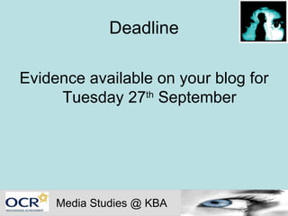 Deadline Evidence available on your blog for Tuesday 27 th  September Media Studies @ KBA 