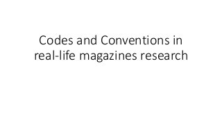 Codes and Conventions in
real-life magazines research
 