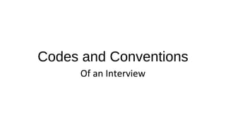 Codes and Conventions
Of an Interview
 