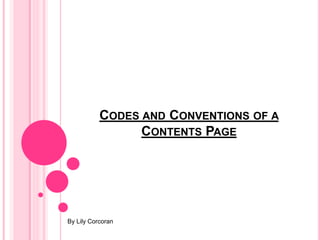 CODES AND CONVENTIONS OF A
CONTENTS PAGE
By Lily Corcoran
 