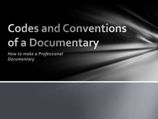How to make a Professional Documentary Codes and Conventions of a Documentary 