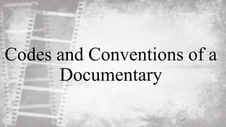 Codes and Conventions of a
Documentary
 