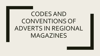 CODES AND
CONVENTIONS OF
ADVERTS IN REGIONAL
MAGAZINES
 