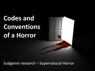 Codes and
Conventions
of a Horror
Subgenre research – Supernatural Horror
 