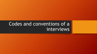 Codes and conventions of a
interviews
 
