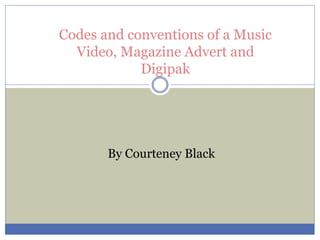 Codes and conventions of a Music
Video, Magazine Advert and
Digipak
By Courteney Black
 