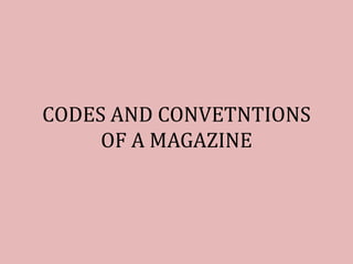 CODES AND CONVETNTIONS
OF A MAGAZINE
 