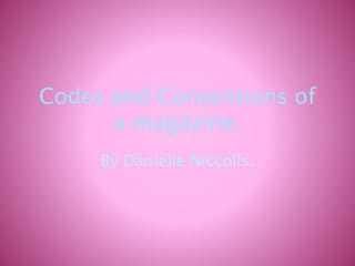 Codes and Conventions of
a magazine.
By Danielle Niccolls.
 