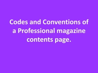 Codes and Conventions of
 a Professional magazine
      contents page.
 