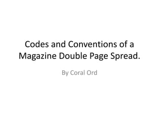 Codes and Conventions of a
Magazine Double Page Spread.
         By Coral Ord
 