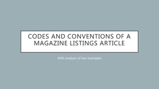 CODES AND CONVENTIONS OF A
MAGAZINE LISTINGS ARTICLE
With analysis of two examples
 