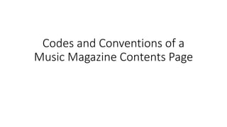 Codes and Conventions of a
Music Magazine Contents Page
 