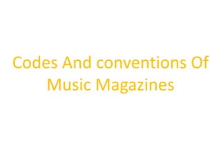 Codes And conventions Of
Music Magazines

 