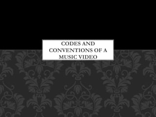 CODES AND
CONVENTIONS OF A
MUSIC VIDEO

 