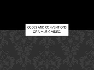 CODES AND CONVENTIONS 
OF A MUSIC VIDEO. 
 