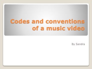 Codes and conventions 
of a music video 
By Sandra 
 