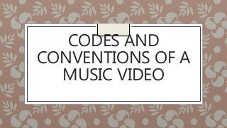 CODES AND
CONVENTIONS OF A
MUSIC VIDEO
 