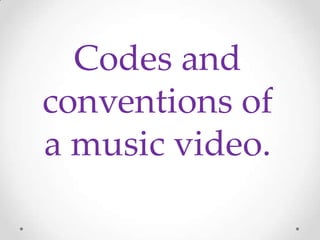 Codes and
conventions of
a music video.
 