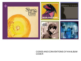 + 
CODES AND CONVENTIONS OF AN ALBUM 
COVER 
 