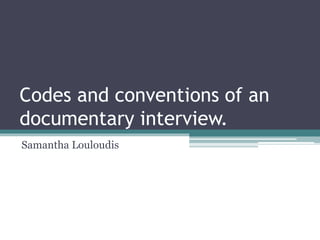 Codes and conventions of an
documentary interview.
Samantha Louloudis
 