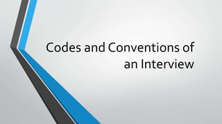 Codes and Conventions of
an Interview
 