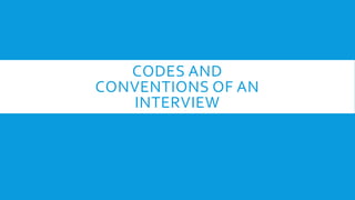 CODES AND
CONVENTIONS OF AN
INTERVIEW
 
