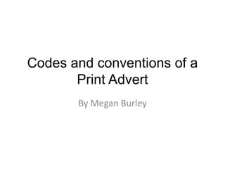 Codes and conventions of a
Print Advert
By Megan Burley
 