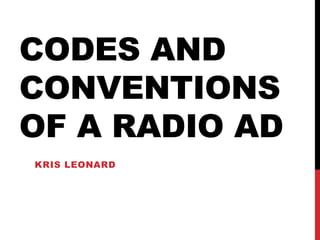 CODES AND
CONVENTIONS
OF A RADIO AD
KRIS LEONARD
 