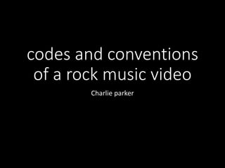 codes and conventions
of a rock music video
Charlie parker
 