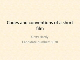 Codes and conventions of a short film Kirsty Hardy  Candidate number: 5078 