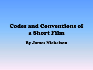 Codes and Conventions of
      a Short Film
     By James Nickelson
 