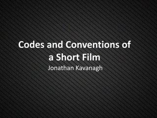 Codes and Conventions of
a Short Film
Jonathan Kavanagh
 