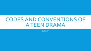 CODES AND CONVENTIONS OF
A TEEN DRAMA
IMPACT
 