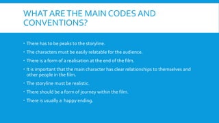 WHAT ARETHE MAIN CODES AND
CONVENTIONS?
 There has to be peaks to the storyline.
 The characters must be easily relatabl...