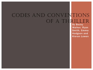 CODES AND CONVENTIONS
         OF A THRILLER
                 By Becky
                 Walker, Ryan
                 Smith, Emma
                 Hodgson and
                 Kieran Lowen
 