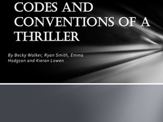 Codes and
  Conventions of a
  Thriller
By Becky Walker, Ryan Smith, Emma
Hodgson and Kieran Lowen
 