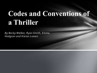 Codes and Conventions of
  a Thriller
By Becky Walker, Ryan Smith, Emma
Hodgson and Kieran Lowen
 