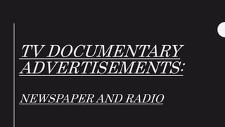 TV DOCUMENTARY
ADVERTISEMENTS:
NEWSPAPER AND RADIO
 