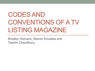 CODES AND
CONVENTIONS OF A TV
LISTING MAGAZINE
Bradley Homans, Steven Knowles and
Tasnim Choudhury.

 