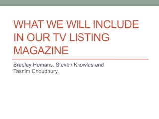 WHAT WE WILL INCLUDE
IN OUR TV LISTING
MAGAZINE
Bradley Homans, Steven Knowles and
Tasnim Choudhury.

 