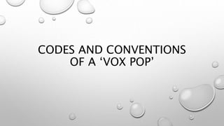 CODES AND CONVENTIONS
OF A ‘VOX POP’
 