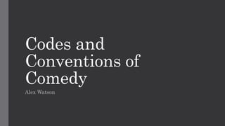 Codes and
Conventions of
Comedy
Alex Watson
 