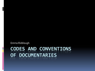 CODES AND CONVENTIONS
OF DOCUMENTARIES
Emma Riddiough
 