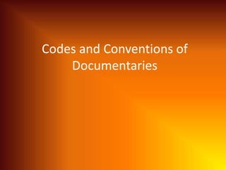 Codes and Conventions of
Documentaries
 