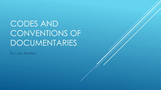 CODES AND 
CONVENTIONS OF 
DOCUMENTARIES 
By Luke Brierley 
 
