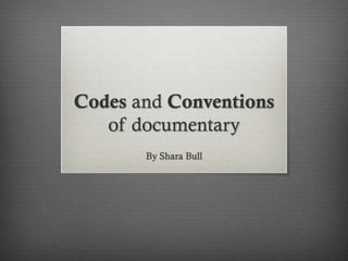 Codes and Conventions
of documentary
By Shara Bull

 